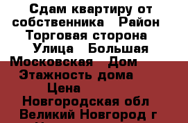 Сдам квартиру от собственника › Район ­ Торговая сторона › Улица ­ Большая Московская › Дом ­ 59 › Этажность дома ­ 7 › Цена ­ 18 000 - Новгородская обл., Великий Новгород г. Недвижимость » Квартиры аренда   